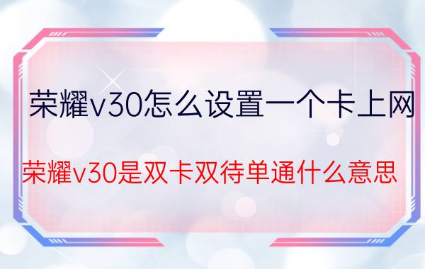 荣耀v30怎么设置一个卡上网 荣耀v30是双卡双待单通什么意思？